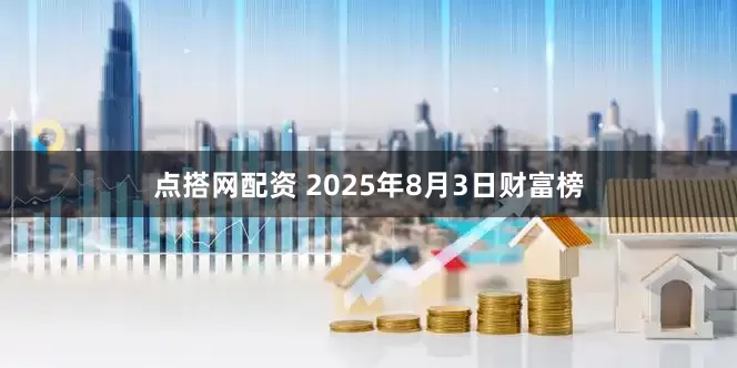 点搭网配资 2025年8月3日财富榜