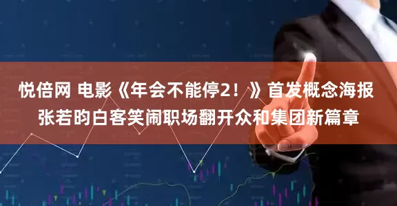 悦倍网 电影《年会不能停2！》首发概念海报 张若昀白客笑闹职场翻开众和集团新篇章