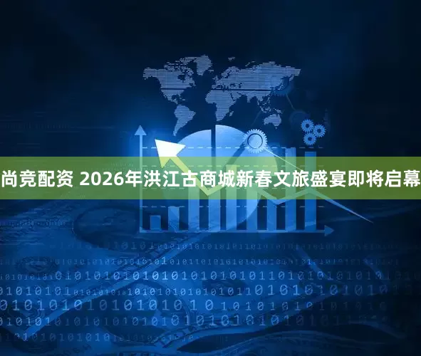 尚竞配资 2026年洪江古商城新春文旅盛宴即将启幕