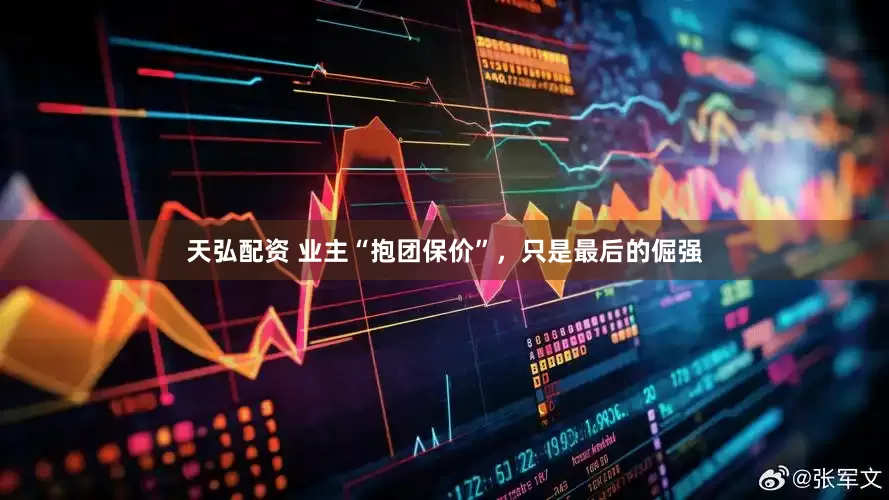 天弘配资 业主“抱团保价”，只是最后的倔强