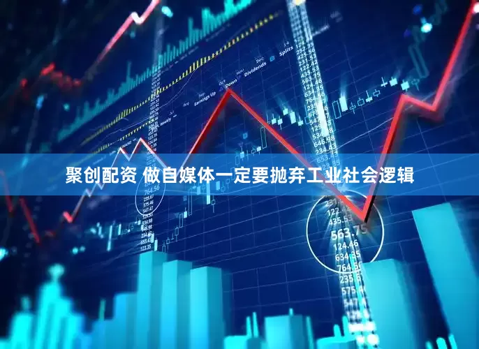聚创配资 做自媒体一定要抛弃工业社会逻辑