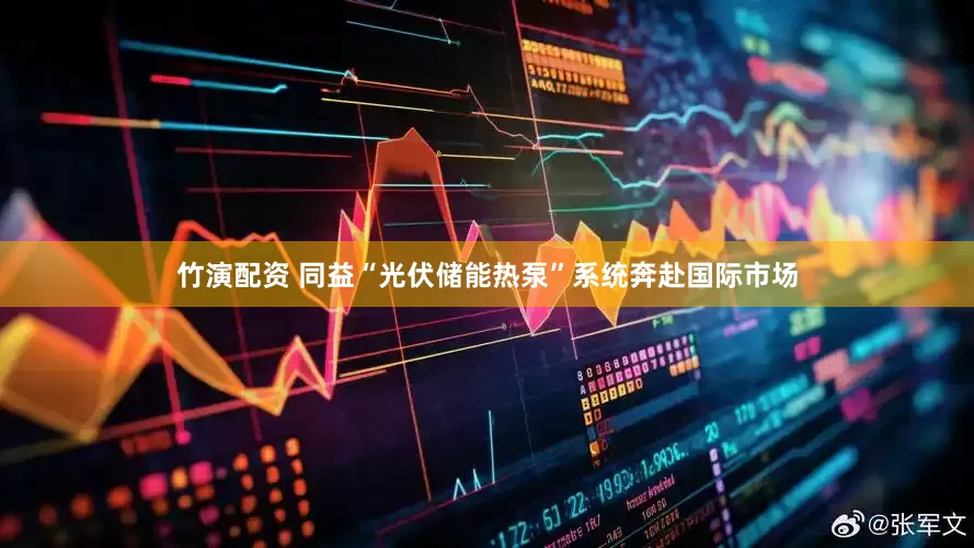 竹演配资 同益“光伏储能热泵”系统奔赴国际市场