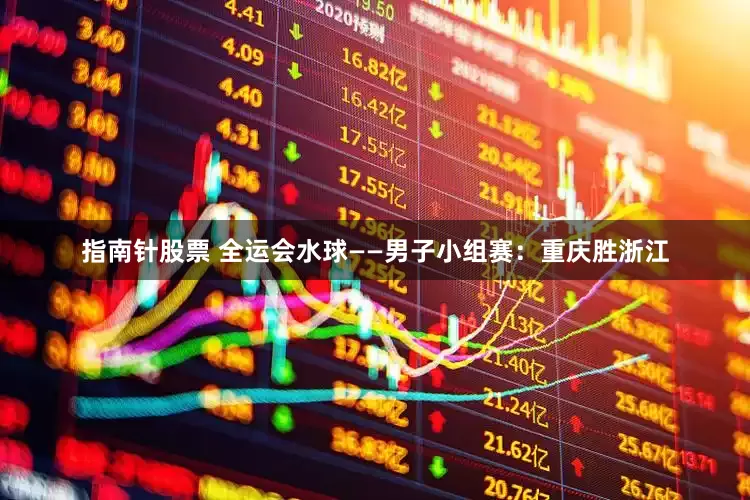 指南针股票 全运会水球——男子小组赛：重庆胜浙江