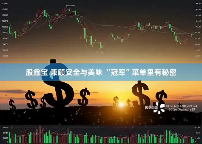 股鑫宝 兼顾安全与美味 “冠军”菜单里有秘密