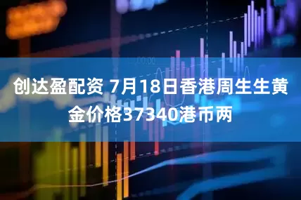 创达盈配资 7月18日香港周生生黄金价格37340港币两